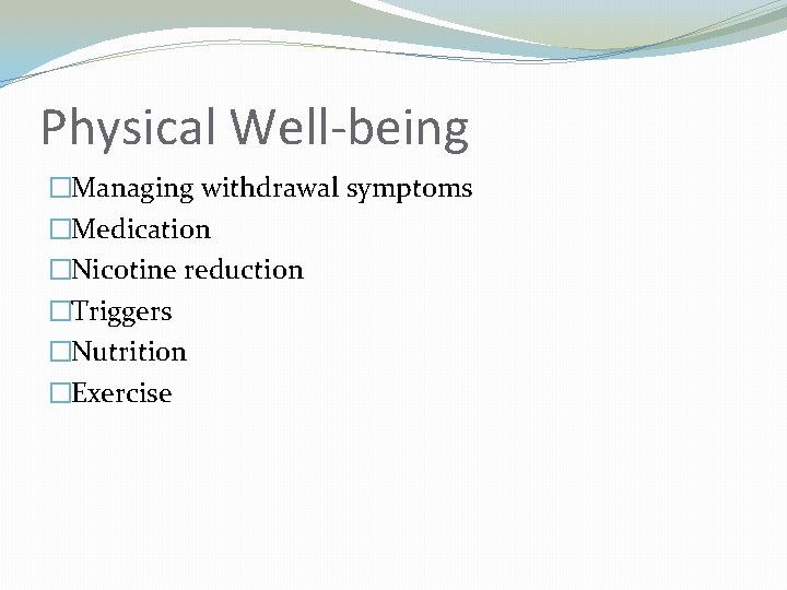 Physical Well-being �Managing withdrawal symptoms �Medication �Nicotine reduction �Triggers �Nutrition �Exercise 