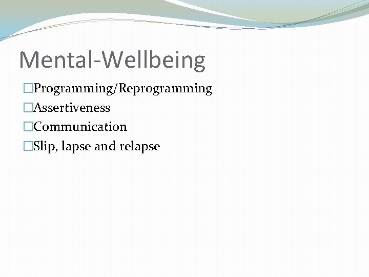 Mental-Wellbeing �Programming/Reprogramming �Assertiveness �Communication �Slip, lapse and relapse 