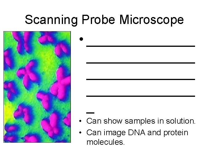 Scanning Probe Microscope • ______________ _ • Can show samples in solution. • Can