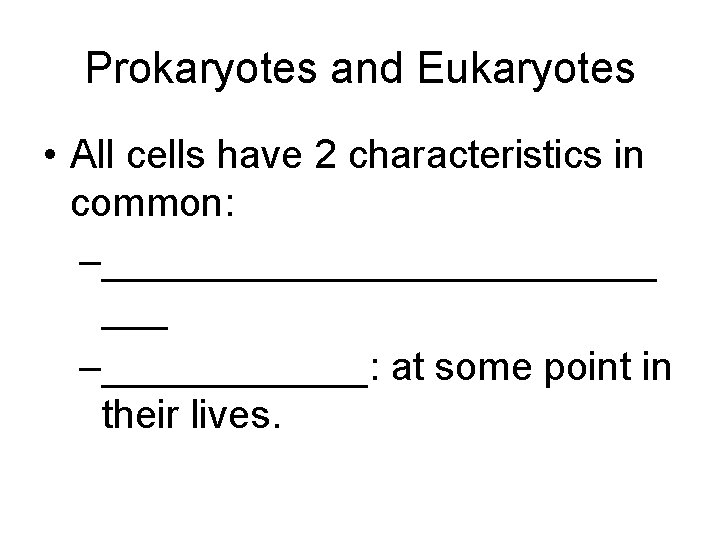 Prokaryotes and Eukaryotes • All cells have 2 characteristics in common: –_____________ ___ –______: