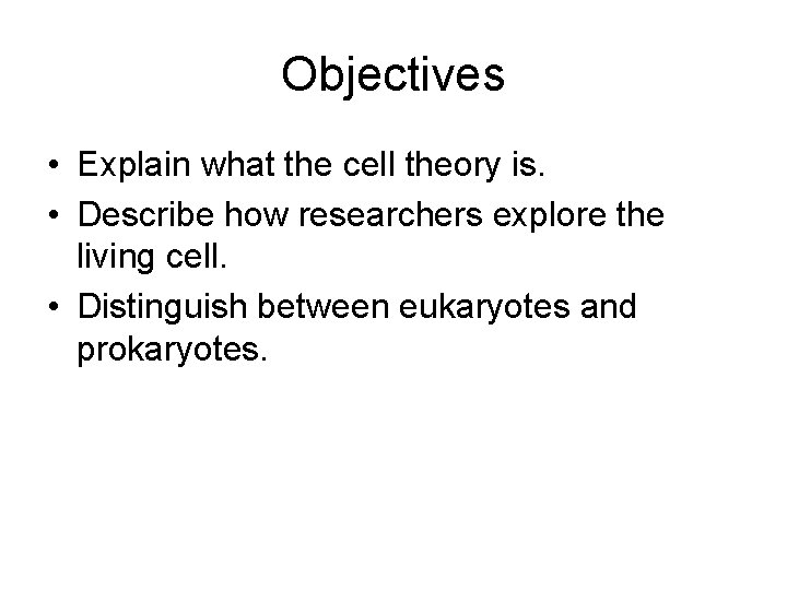 Objectives • Explain what the cell theory is. • Describe how researchers explore the