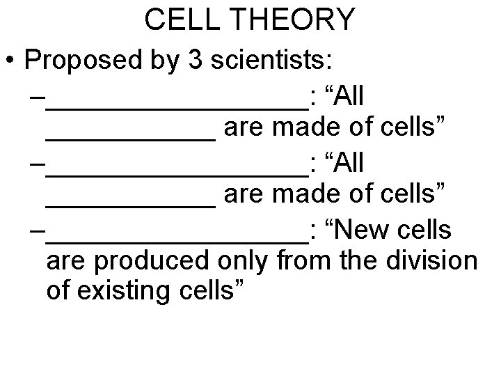 CELL THEORY • Proposed by 3 scientists: –_________________: “All ___________ are made of cells”