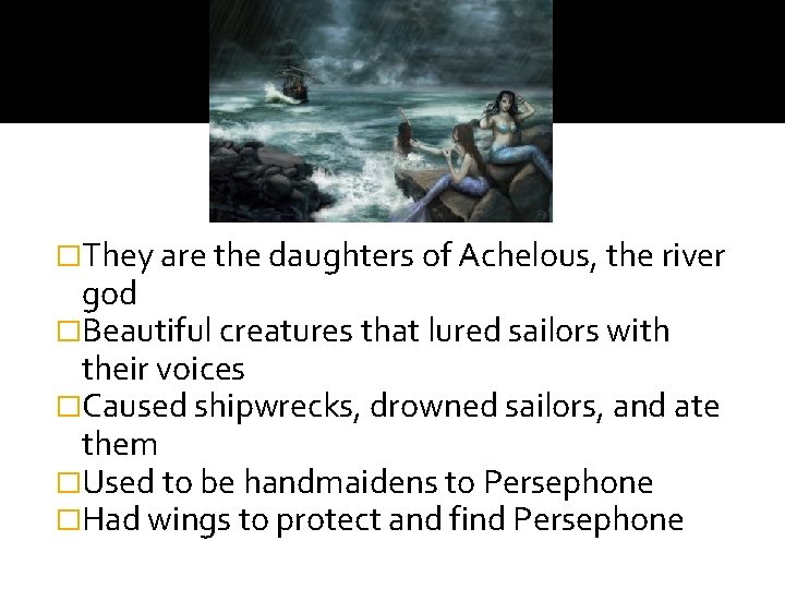 �They are the daughters of Achelous, the river god �Beautiful creatures that lured sailors