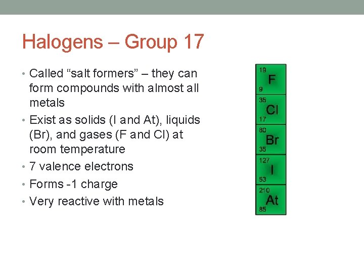 Halogens – Group 17 • Called “salt formers” – they can form compounds with