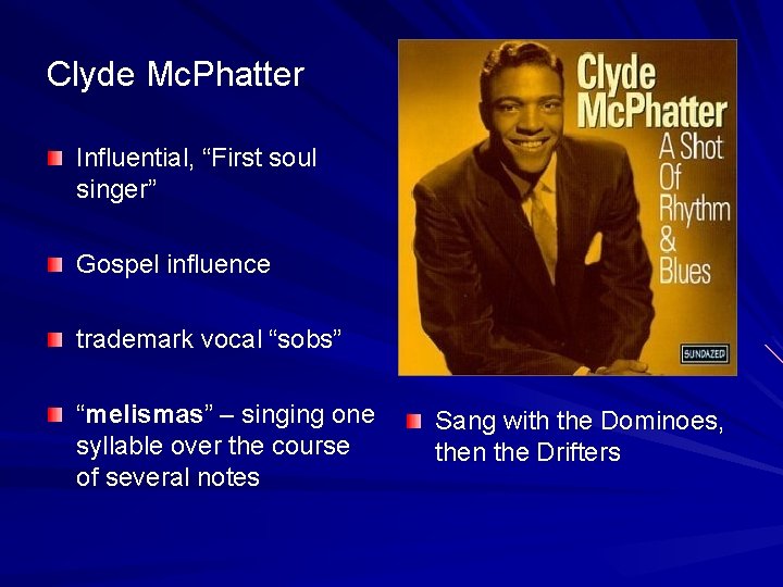 Clyde Mc. Phatter Influential, “First soul singer” Gospel influence trademark vocal “sobs” “melismas” –