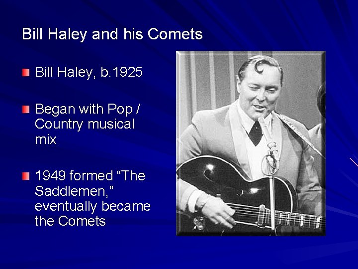 Bill Haley and his Comets Bill Haley, b. 1925 Began with Pop / Country