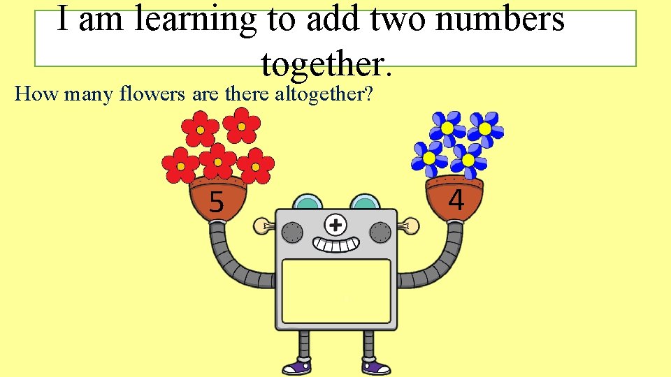 I am learning to add two numbers together. How many flowers are there altogether? I am learning to add two numbers together. How many flowers are there altogether?