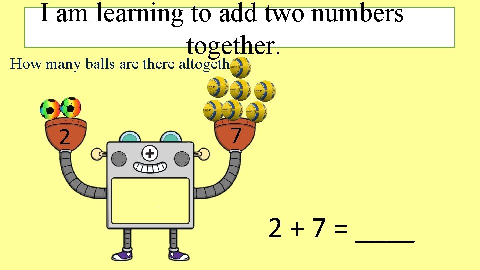 I am learning to add two numbers together. How many balls are there altogether? I am learning to add two numbers together. How many balls are there altogether?