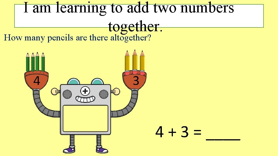 I am learning to add two numbers together. How many pencils are there altogether? I am learning to add two numbers together. How many pencils are there altogether?