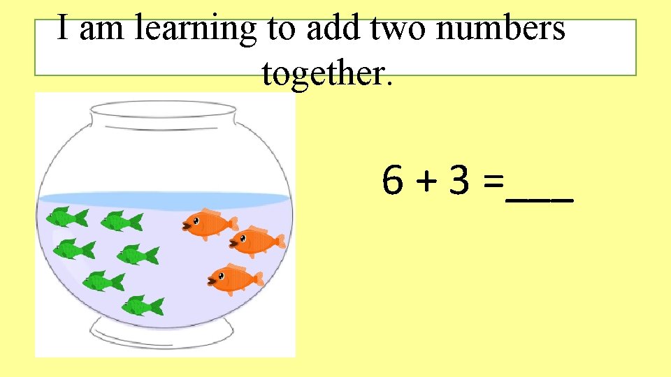 I am learning to add two numbers together. 6 + 3 =___ I am learning to add two numbers together. 6 + 3 =___