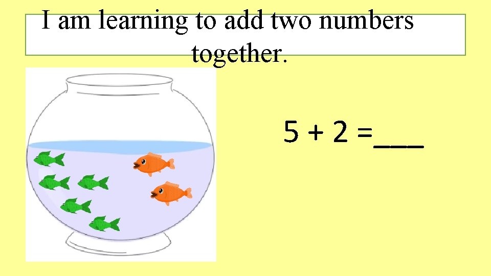 I am learning to add two numbers together. 5 + 2 =___ I am learning to add two numbers together. 5 + 2 =___