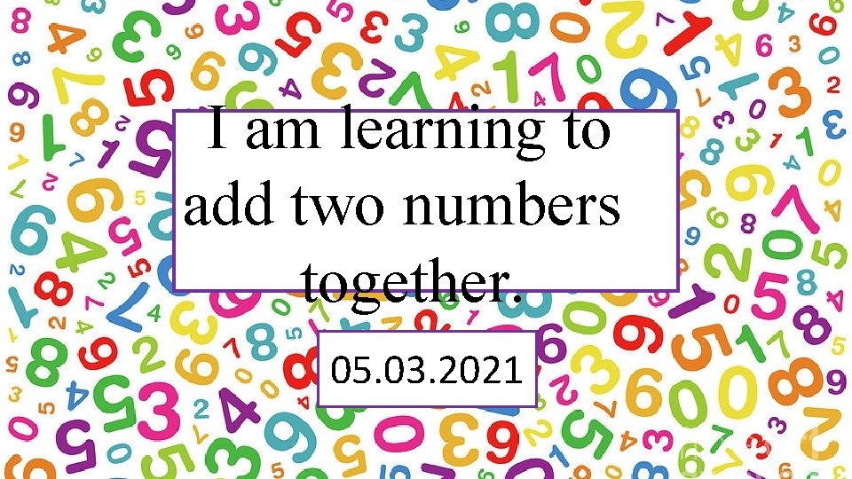 I am learning to add two numbers together. 05. 03. 2021 I am learning to add two numbers together. 05. 03. 2021