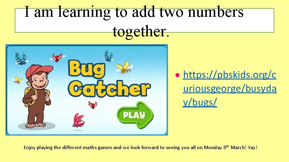 I am learning to add two numbers together. https: //pbskids. org/c uriousgeorge/busyda y/bugs/ Enjoy I am learning to add two numbers together. https: //pbskids. org/c uriousgeorge/busyda y/bugs/ Enjoy