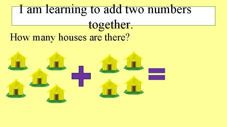 I am learning to add two numbers together. How many houses are there? I am learning to add two numbers together. How many houses are there?
