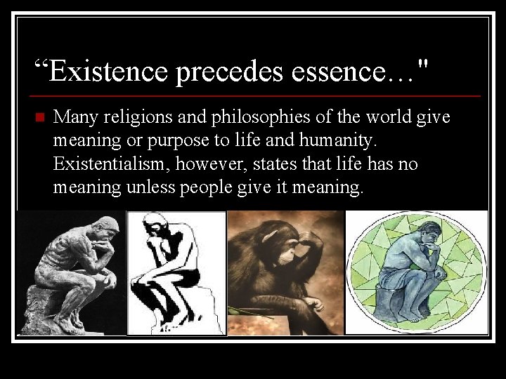 “Existence precedes essence…" n Many religions and philosophies of the world give meaning or