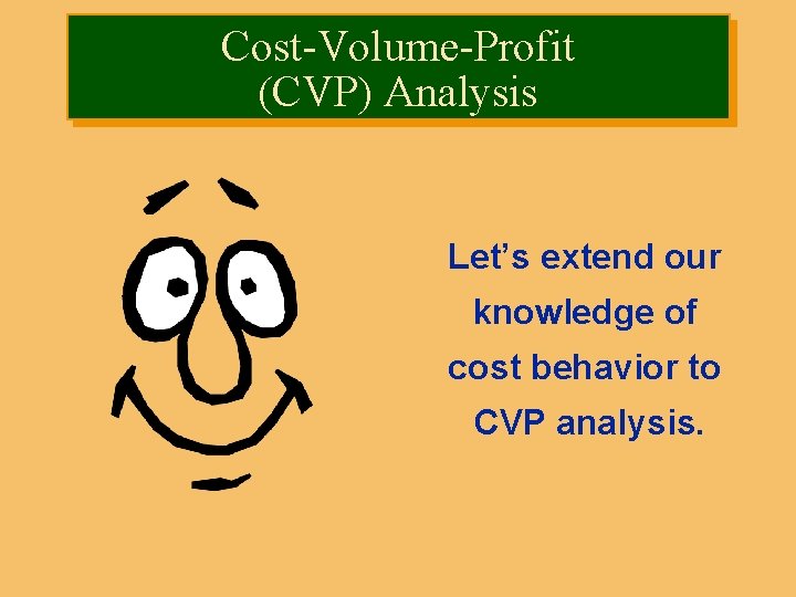 Cost-Volume-Profit (CVP) Analysis Let’s extend our knowledge of cost behavior to CVP analysis. 