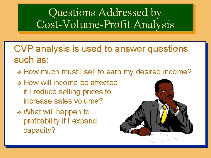 Questions Addressed by Cost-Volume-Profit Analysis CVP analysis is used to answer questions such as: