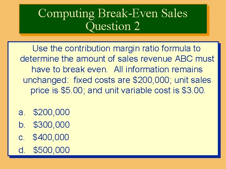 Computing Break-Even Sales Question 2 Use the contribution margin ratio formula to determine the
