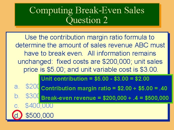 Computing Break-Even Sales Question 2 Use the contribution margin ratio formula to determine the