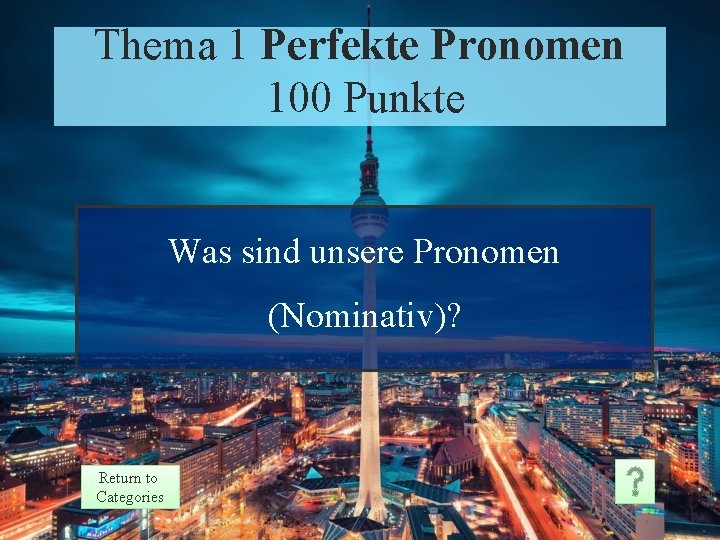 Thema 1 Perfekte Pronomen 100 Punkte Was sind unsere Pronomen (Nominativ)? Return to Categories