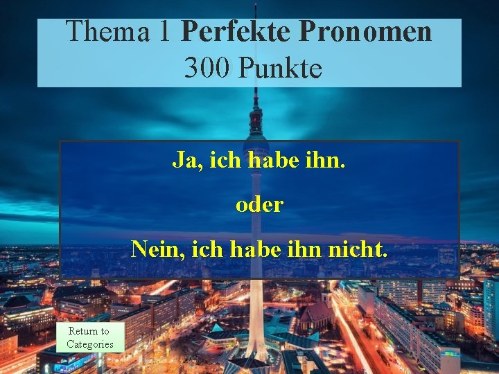 Thema 1 Perfekte Pronomen Theme 1 Response 300 Punkte Points Ja, ich habe ihn.