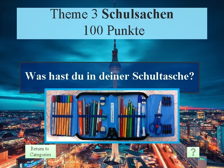 Theme 3 Schulsachen 100 Punkte Was hast du in deiner Schultasche? Return to Categories