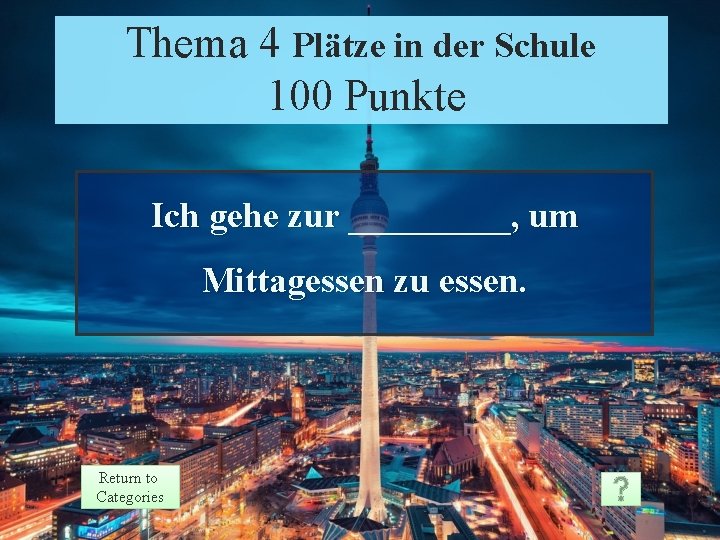 Thema 4 Plätze in der Schule 100 Punkte Ich gehe zur _____, um Mittagessen