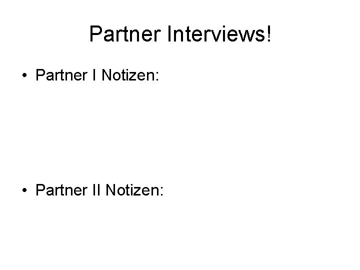 Partner Interviews! • Partner I Notizen: • Partner II Notizen: 