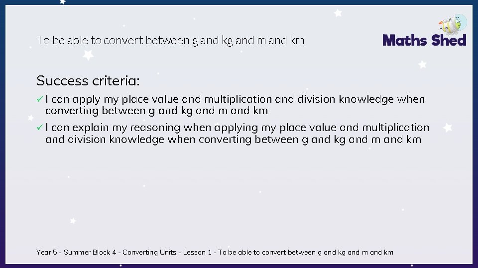 To be able to convert between g and kg and m and km Success