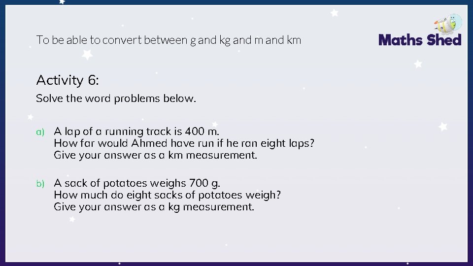 To be able to convert between g and kg and m and km Activity