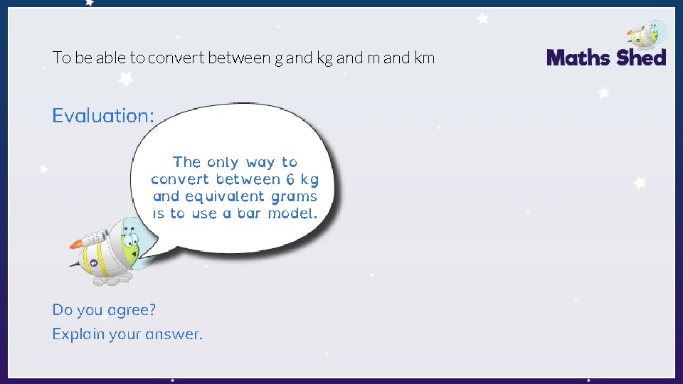 To be able to convert between g and kg and m and km Evaluation: