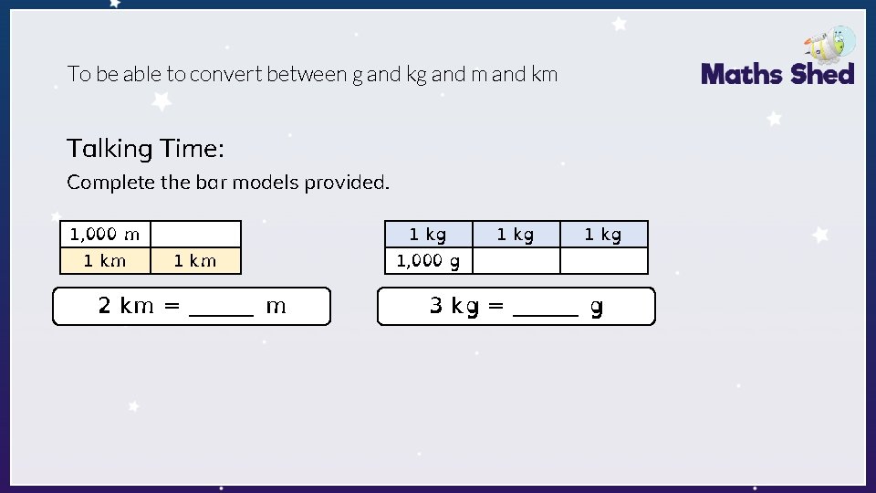 To be able to convert between g and kg and m and km Talking