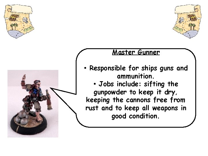 Master Gunner • Responsible for ships guns and ammunition. • Jobs include: sifting the