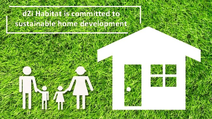 d. Zi Habitat is committed to sustainable home development 