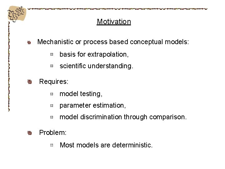Motivation Mechanistic or process based conceptual models: basis for extrapolation, scientific understanding. Requires: model