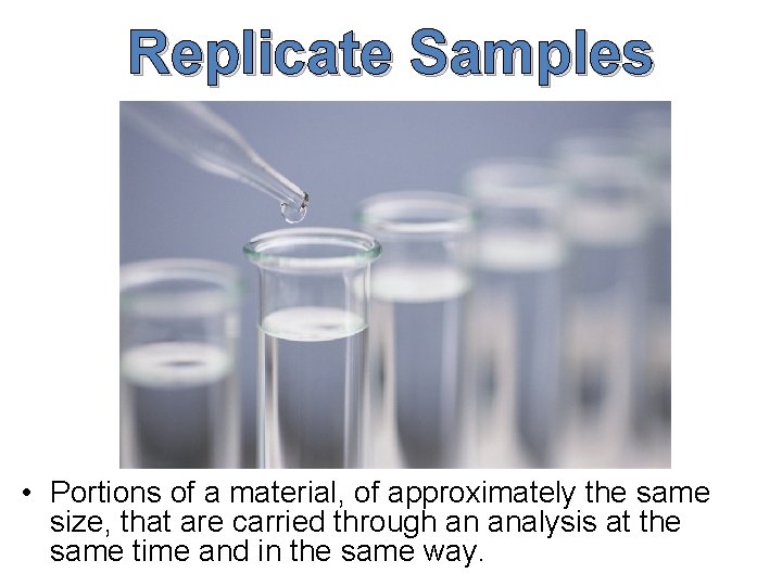 Replicate Samples • Portions of a material, of approximately the same size, that are