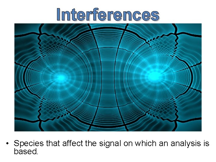 Interferences • Species that affect the signal on which an analysis is based. 