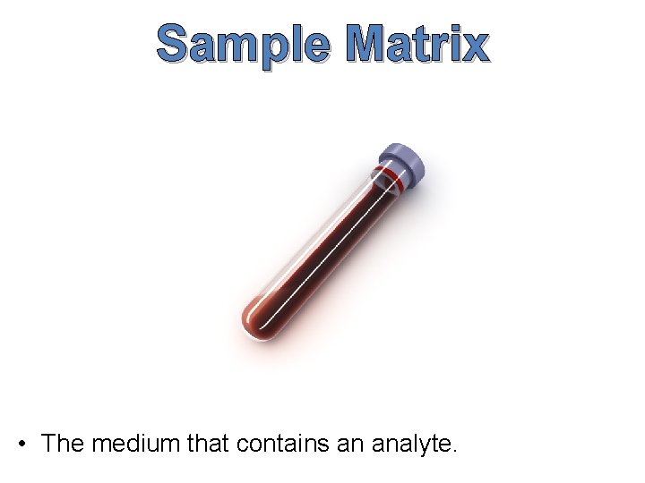Sample Matrix • The medium that contains an analyte. 