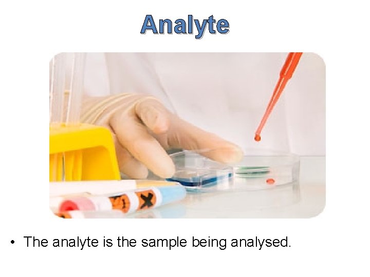 Analyte • The analyte is the sample being analysed. 