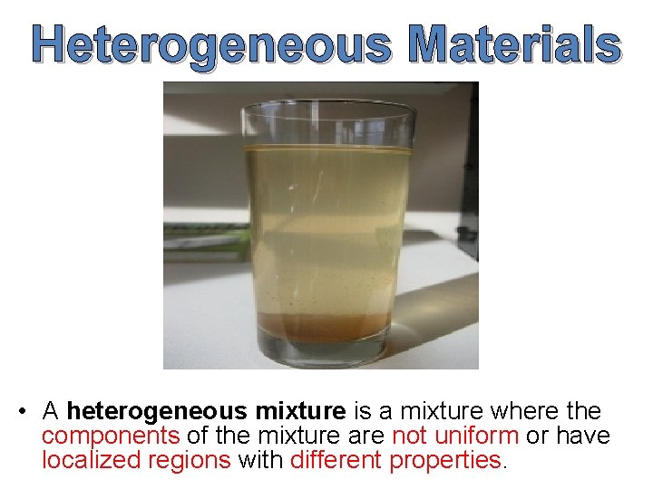 Heterogeneous Materials • A heterogeneous mixture is a mixture where the components of the