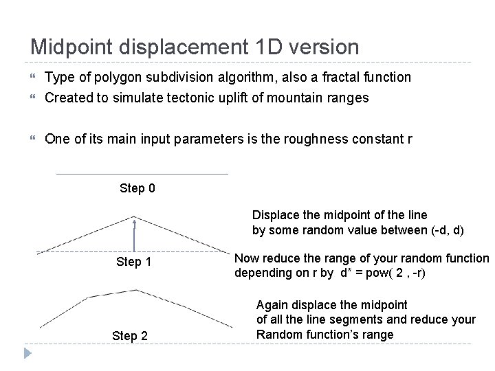 Midpoint displacement 1 D version Type of polygon subdivision algorithm, also a fractal function
