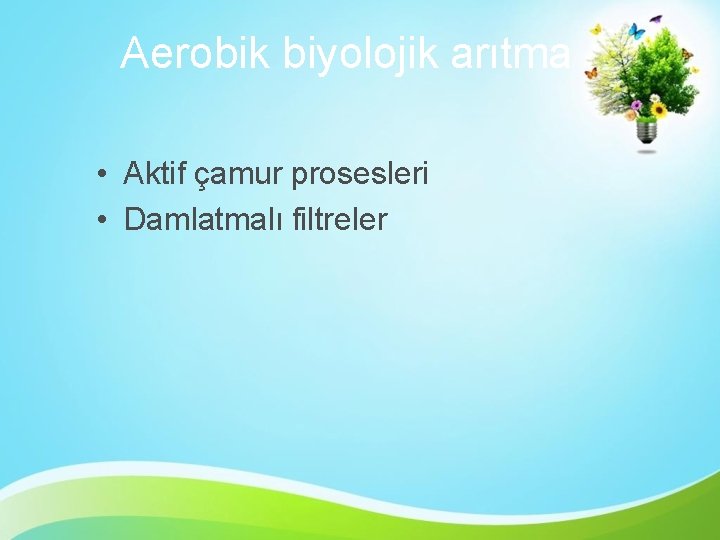 Aerobik biyolojik arıtma • Aktif çamur prosesleri • Damlatmalı filtreler 