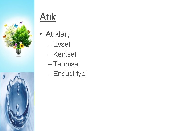 Atık • Atıklar; – Evsel – Kentsel – Tarımsal – Endüstriyel 