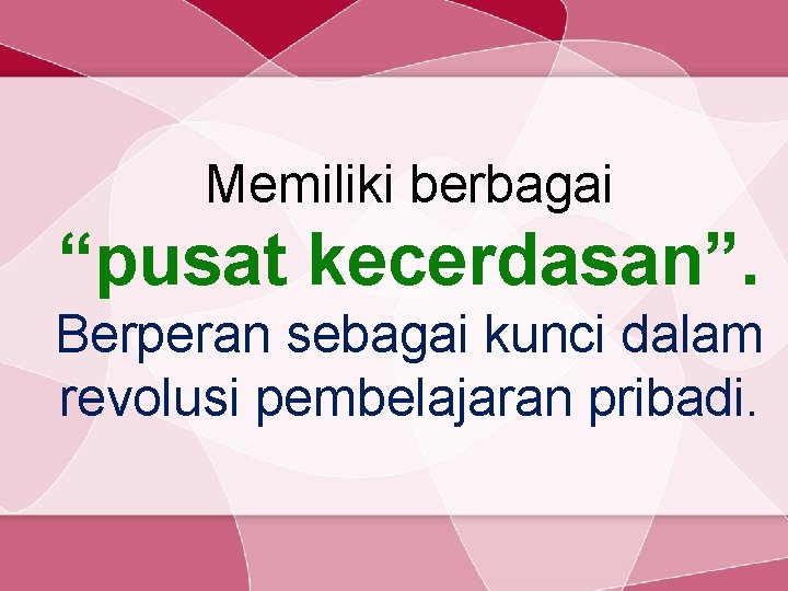 Memiliki berbagai “pusat kecerdasan”. Berperan sebagai kunci dalam revolusi pembelajaran pribadi. 