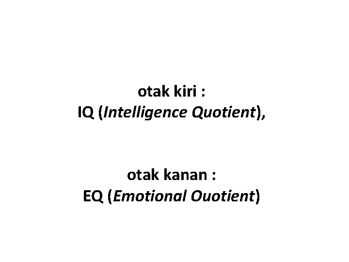 otak kiri : IQ (Intelligence Quotient), otak kanan : EQ (Emotional Ouotient) 