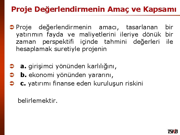 Proje Değerlendirmenin Amaç ve Kapsamı Ü Proje değerlendirmenin amacı, tasarlanan bir yatırımın fayda ve