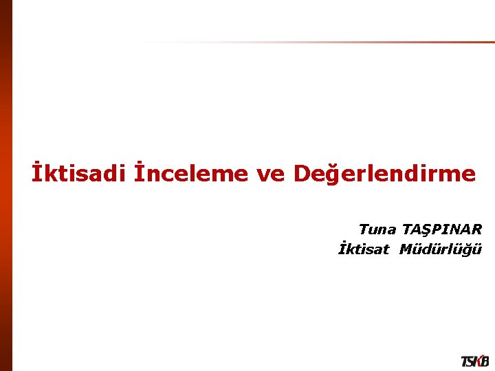 İktisadi İnceleme ve Değerlendirme Tuna TAŞPINAR İktisat Müdürlüğü 