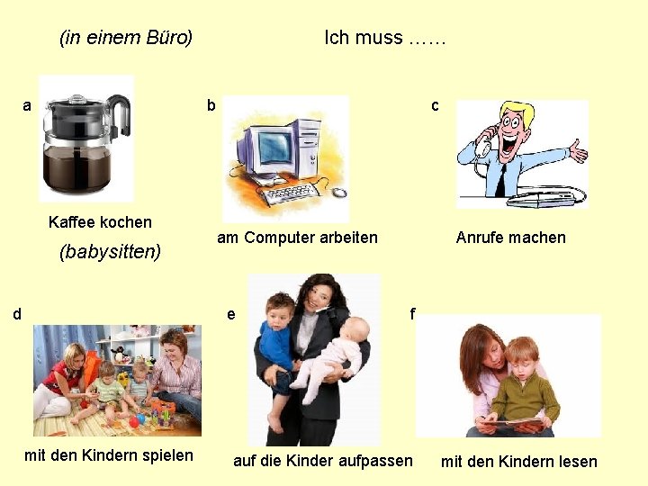 (in einem Büro) a Ich muss …… b Kaffee kochen (babysitten) d c am