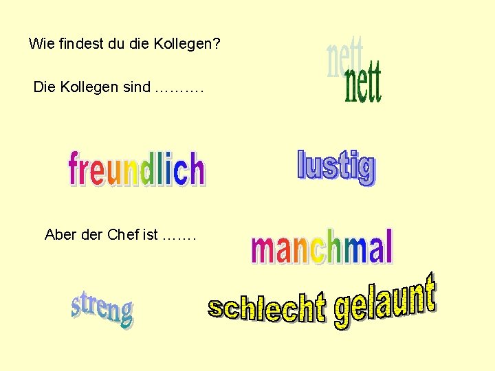 Wie findest du die Kollegen? Die Kollegen sind ………. Aber der Chef ist …….