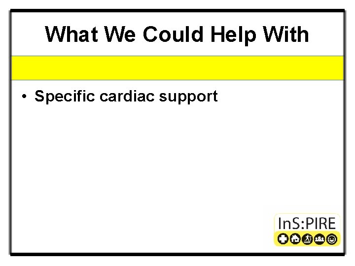 What We Could Help With • Specific cardiac support 